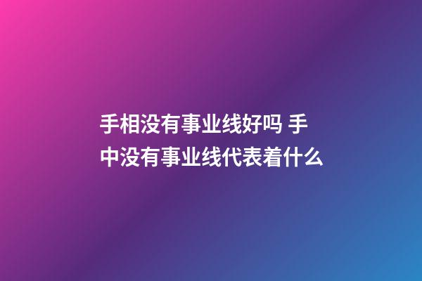 手相没有事业线好吗 手中没有事业线代表着什么